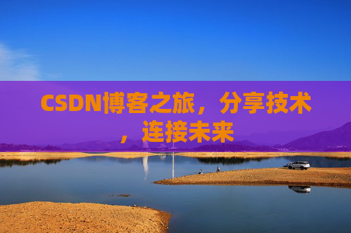 CSDN博客之旅，分享技术，连接未来